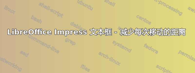 LibreOffice Impress 文本框 - 减少每次移动的距离