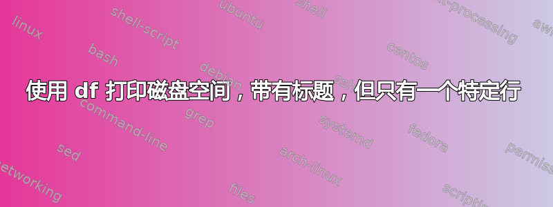 使用 df 打印磁盘空间，带有标题，但只有一个特定行