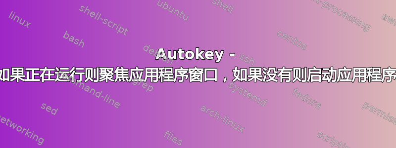 Autokey - 如果正在运行则聚焦应用程序窗口，如果没有则启动应用程序