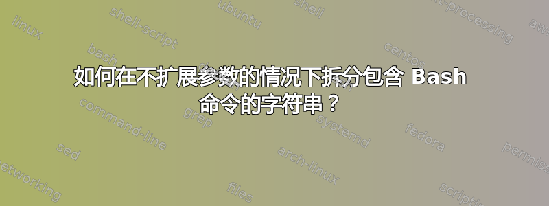 如何在不扩展参数的情况下拆分包含 Bash 命令的字符串？