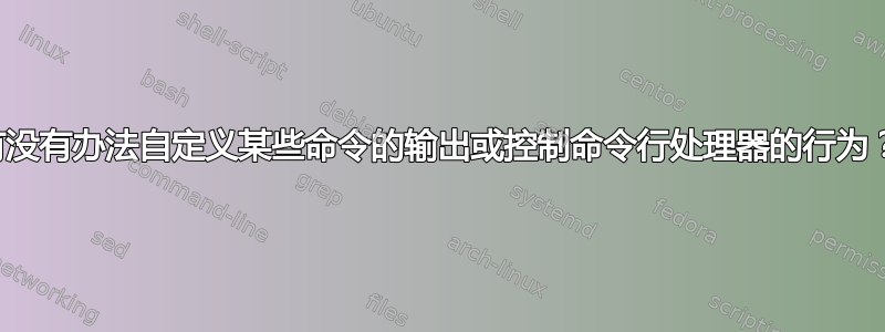 有没有办法自定义某些命令的输出或控制命令行处理器的行为？