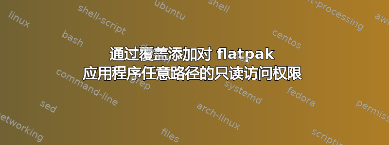 通过覆盖添加对 flatpak 应用程序任意路径的只读访问权限