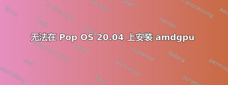 无法在 Pop OS 20.04 上安装 amdgpu