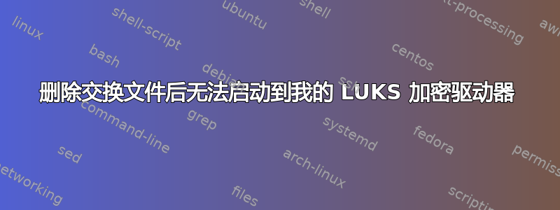 删除交换文件后无法启动到我的 LUKS 加密驱动器