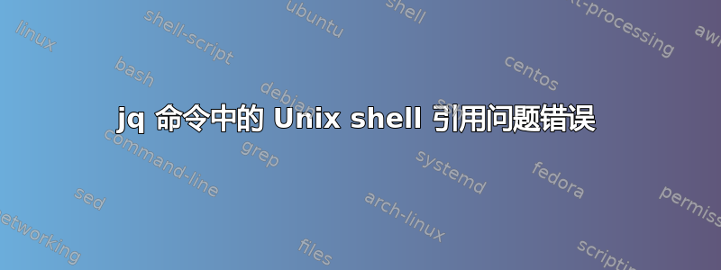 jq 命令中的 Unix shell 引用问题错误