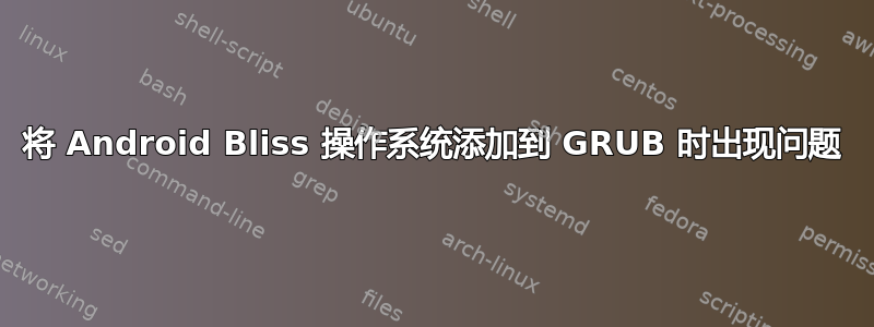 将 Android Bliss 操作系统添加到 GRUB 时出现问题