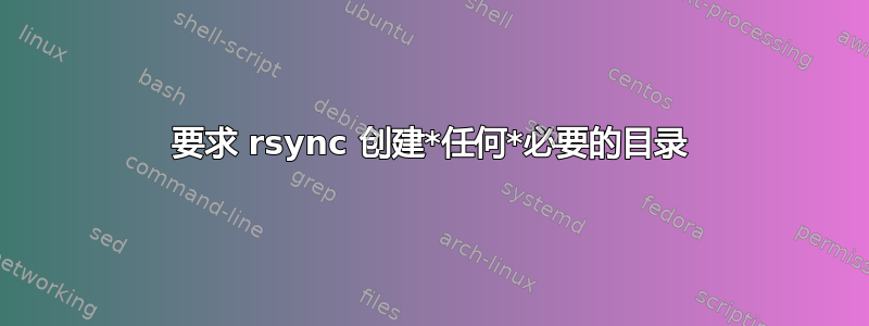 要求 rsync 创建*任何*必要的目录