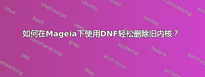 如何在Mageia下使用DNF轻松删除旧内核？