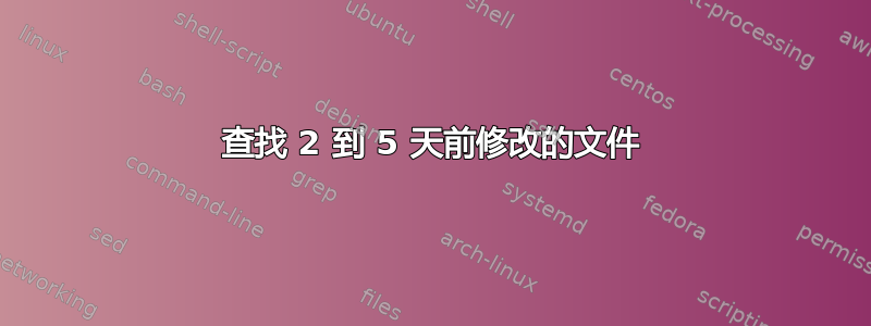 查找 2 到 5 天前修改的文件