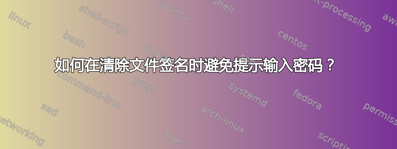 如何在清除文件签名时避免提示输入密码？