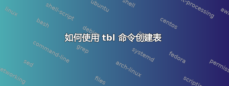 如何使用 tbl 命令创建表