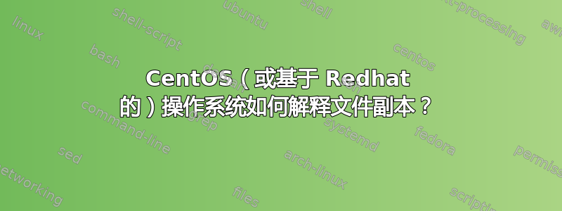 CentOS（或基于 Redhat 的）操作系统如何解释文件副本？