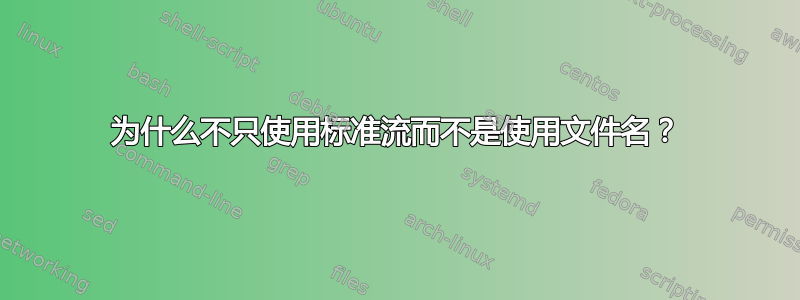 为什么不只使用标准流而不是使用文件名？