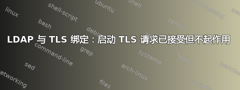 LDAP 与 TLS 绑定：启动 TLS 请求已接受但不起作用