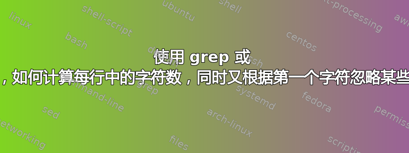 使用 grep 或 awk，如何计算每行中的字符数，同时又根据第一个字符忽略某些行？