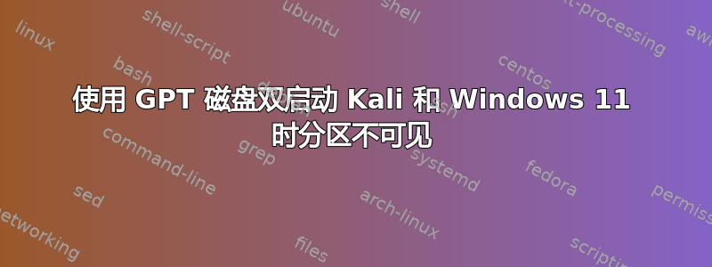 使用 GPT 磁盘双启动 Kali 和 Windows 11 时分区不可见