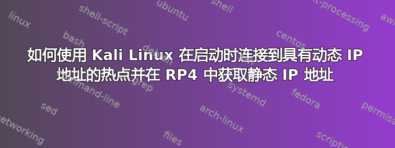 如何使用 Kali Linux 在启动时连接到具有动态 IP 地址的热点并在 RP4 中获取静态 IP 地址