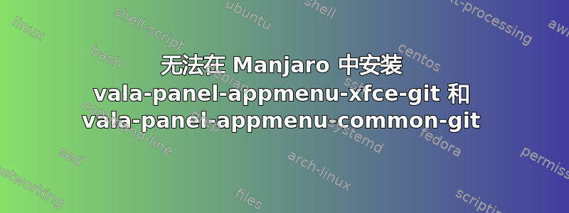 无法在 Manjaro 中安装 vala-panel-appmenu-xfce-git 和 vala-panel-appmenu-common-git