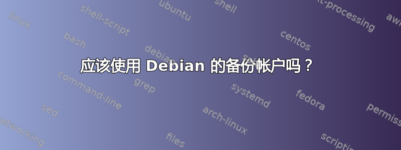 应该使用 Debian 的备份帐户吗？