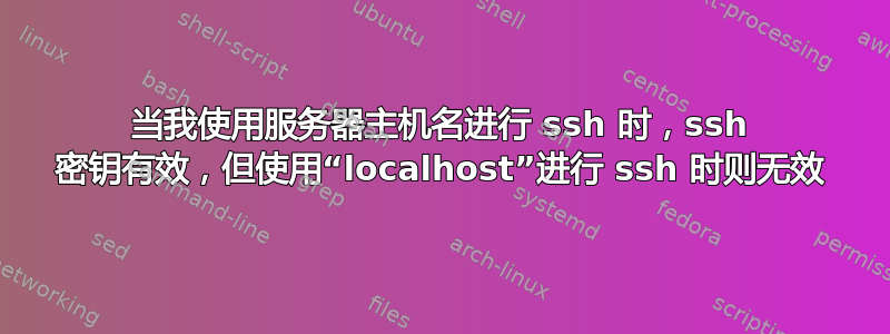 当我使用服务器主机名进行 ssh 时，ssh 密钥有效，但使用“localhost”进行 ssh 时则无效