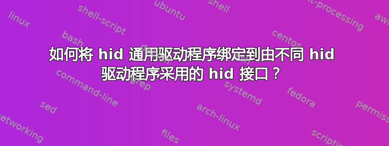 如何将 hid 通用驱动程序绑定到由不同 hid 驱动程序采用的 hid 接口？