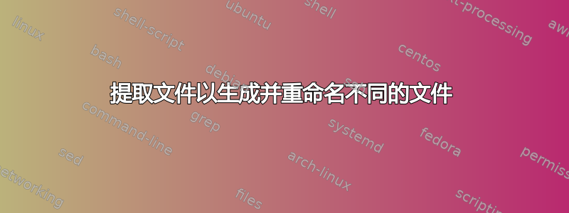 提取文件以生成并重命名不同的文件