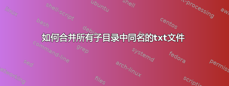 如何合并所有子目录中同名的txt文件