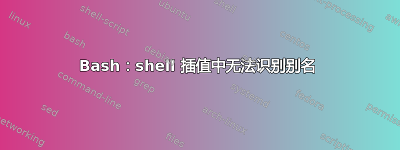 Bash：shell 插值中无法识别别名