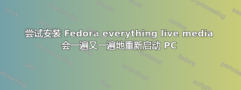 尝试安装 Fedora everything live media 会一遍又一遍地重新启动 PC