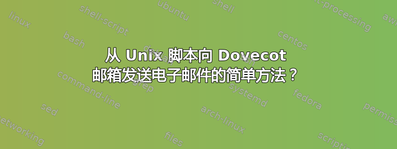 从 Unix 脚本向 Dovecot 邮箱发送电子邮件的简单方法？