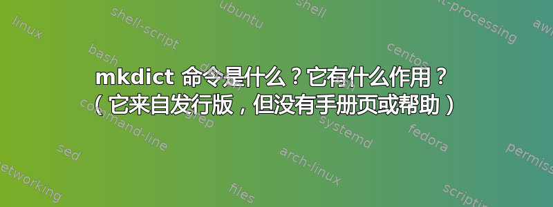 mkdict 命令是什么？它有什么作用？ （它来自发行版，但没有手册页或帮助）