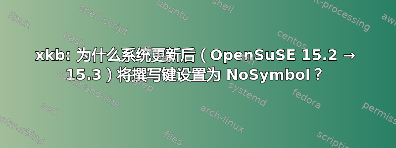 xkb: 为什么系统更新后（OpenSuSE 15.2 → 15.3）将撰写键设置为 NoSymbol？