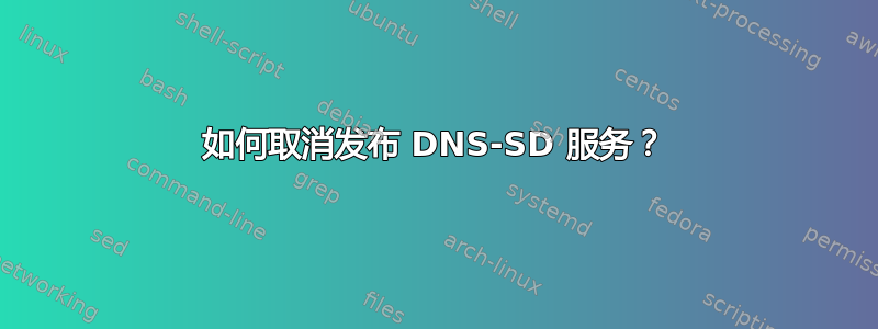 如何取消发布 DNS-SD 服务？