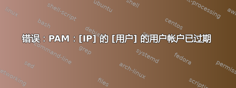 错误：PAM：[IP] 的 [用户] 的用户帐户已过期