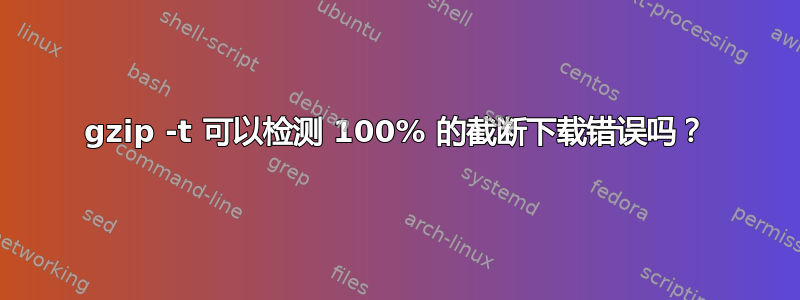 gzip -t 可以检测 100% 的截断下载错误吗？