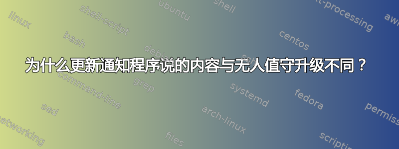 为什么更新通知程序说的内容与无人值守升级不同？