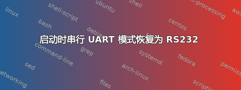 启动时串行 UART 模式恢复为 RS232