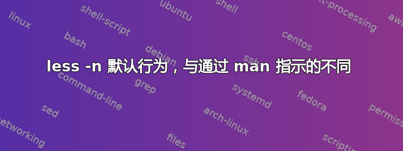 less -n 默认行为，与通过 man 指示的不同