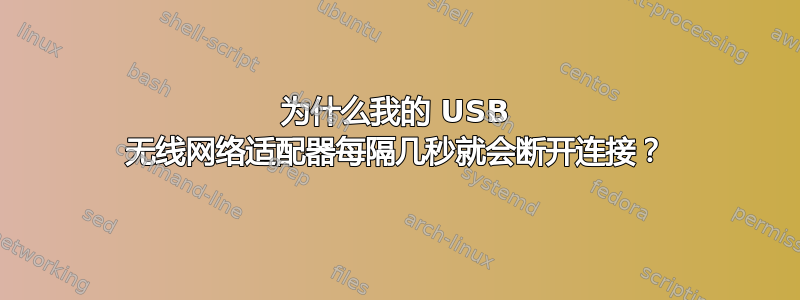 为什么我的 USB 无线网络适配器每隔几秒就会断开连接？