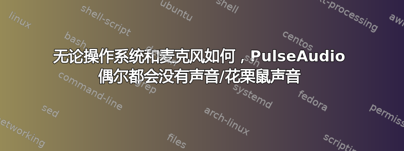 无论操作系统和麦克风如何，PulseAudio 偶尔都会没有声音/花栗鼠声音