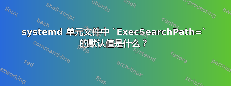 systemd 单元文件中 `ExecSearchPath=` 的默认值是什么？