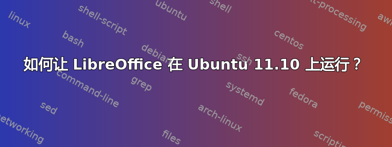 如何让 LibreOffice 在 Ubuntu 11.10 上运行？