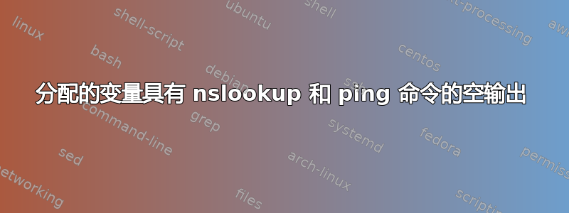 分配的变量具有 nslookup 和 ping 命令的空输出