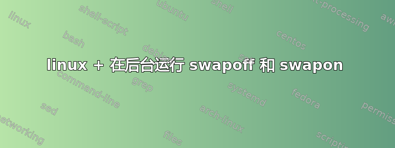 linux + 在后台运行 swapoff 和 swapon