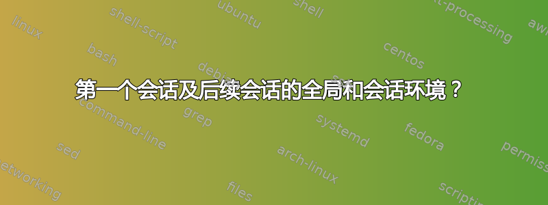 第一个会话及后续会话的全局和会话环境？