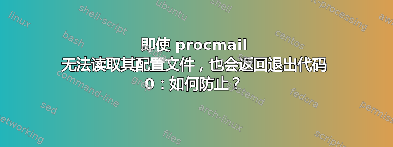 即使 procmail 无法读取其配置文件，也会返回退出代码 0：如何防止？