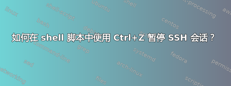 如何在 shell 脚本中使用 Ctrl+Z 暂停 SSH 会话？