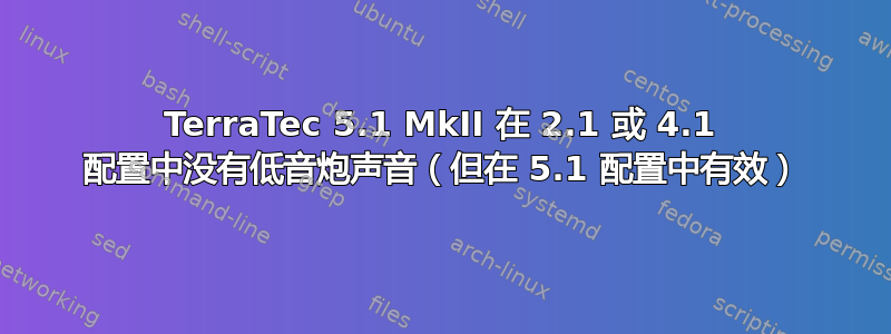 TerraTec 5.1 MkII 在 2.1 或 4.1 配置中没有低音炮声音（但在 5.1 配置中有效）