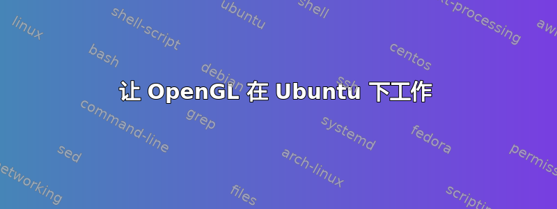 让 OpenGL 在 Ubuntu 下工作