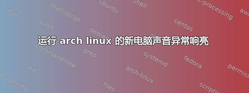 运行 arch linux 的新电脑声音异常响亮